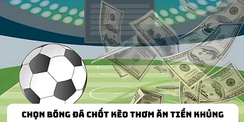 Chọn bóng đá chốt nhiều kèo thơm ăn tiền lớn